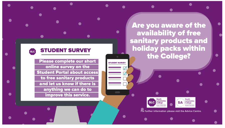 Poster reads. Are you aware of the availability of free sanitary products and holiday packs within the College? Student survey. Please complete our short online survey on the Student Portal about access to free sanitary products and let us know if there is anything we can do to improve this service. 